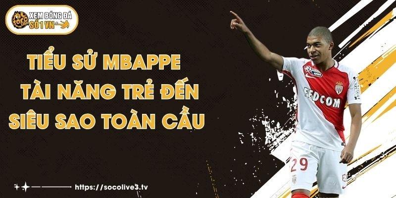 Tiểu sử Mbappe - Tài Năng Trẻ Đến Siêu Sao Toàn Cầu